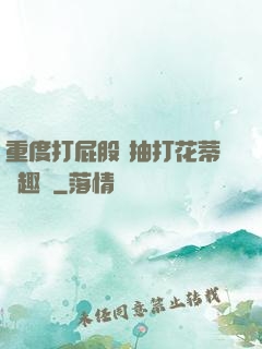 重度打屁股 抽打花蒂筆趣閣